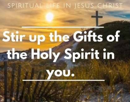 Stir up the Gifts of the Holy Spirit in you.