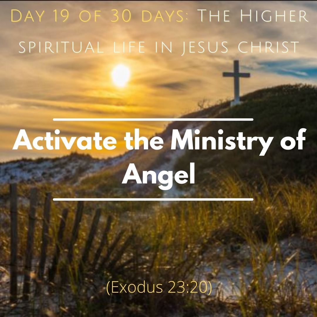 Day 19 of 30 days: The Higher spiritual life in Christ Jesus – Activate the Ministry of Angel.