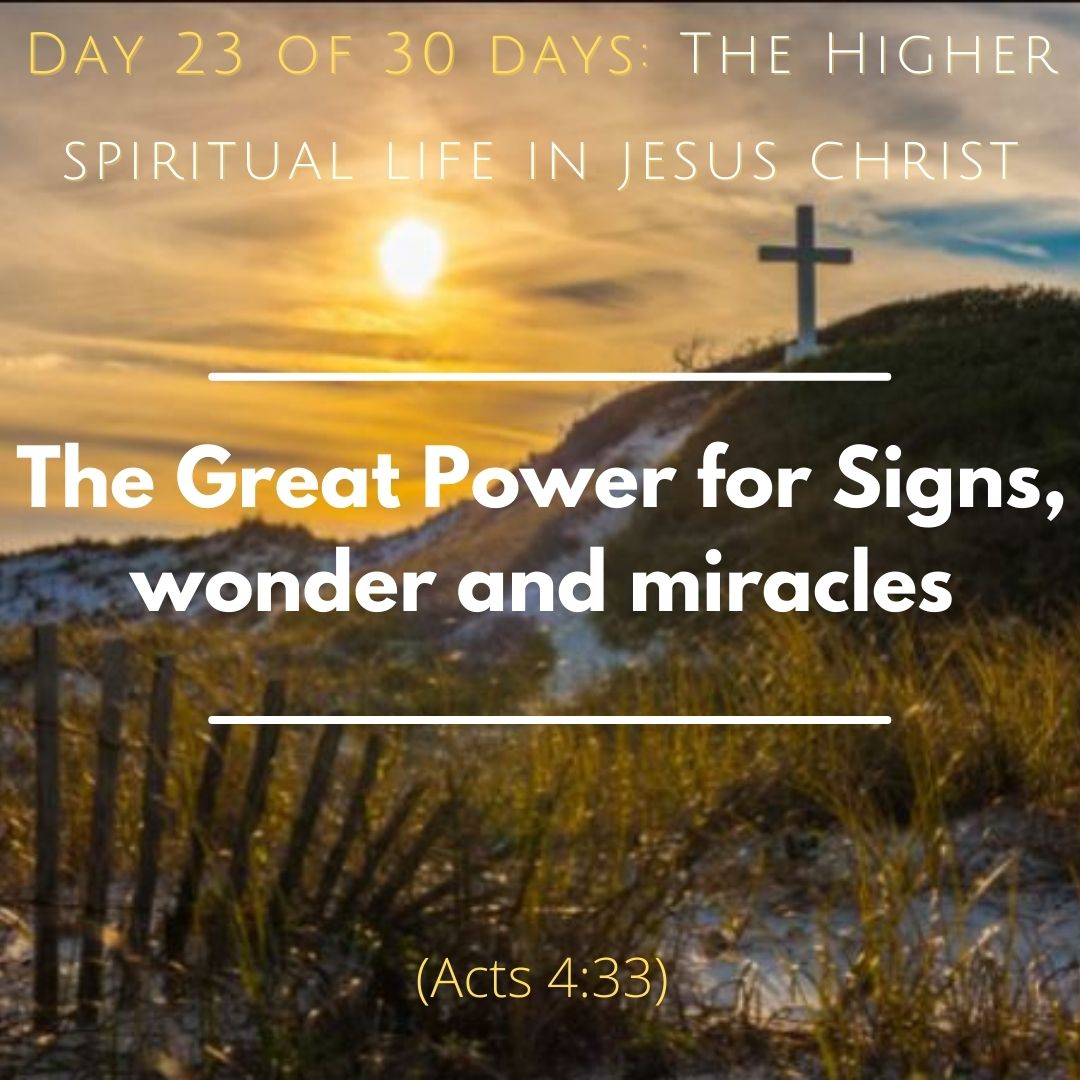 Day 23 of 30 days: The Higher spiritual life in Christ Jesus–The Great Power for Signs, wonder and miracles