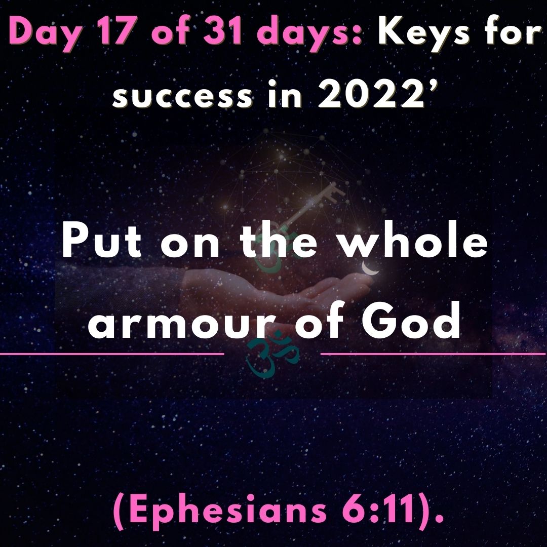 Day 17 of 31 days: Keys for success in 2022’- Put on the whole armour of God