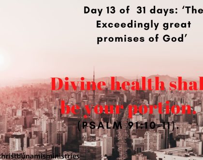 Day 13 of 31 days: ‘The Exceedingly great promises of God’ – Divine health shall be your portion.