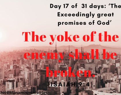 Day  17 of  31 days: ‘The Exceedingly great promise of God’ –  The yoke of the enemy shall be broken.