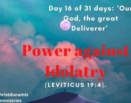 Day 16 of 31 days: ‘Our God, the great Deliverer’ – Power against Idolatry