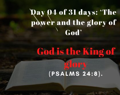 Day 04 of 31 days: ‘The power and the glory of God’ – God is the King of glory