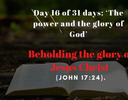 Day 16 of 31 days: ‘The power and the glory of God’ – Beholding the glory of Jesus Christ 