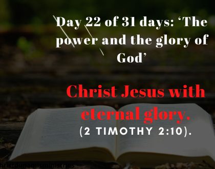 Day 22 of 31 days: ‘The power and the glory of God’ – Christ Jesus with eternal glory.